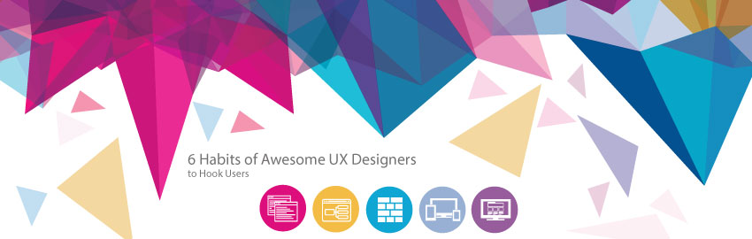 6 Habits of Awesome UX Designers to Hook Users