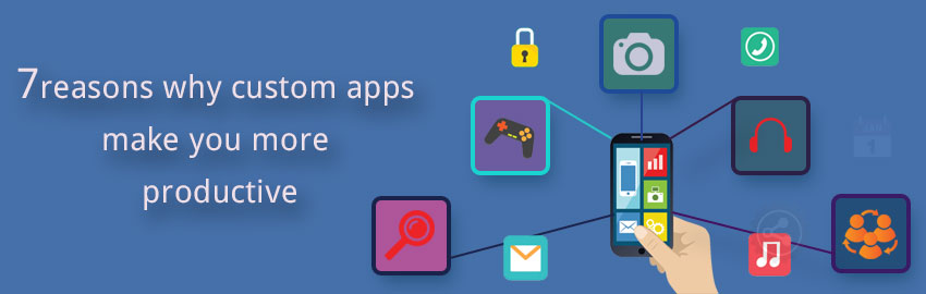 7 reasons why custom mobile apps make you more productive