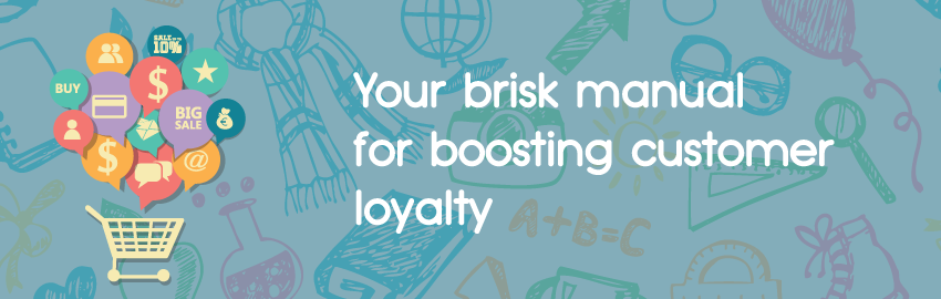 Your brisk manual for boosting customer loyalty