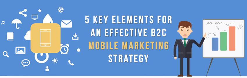 5 Key Elements for an Effective B2C Mobile Marketing Strategy