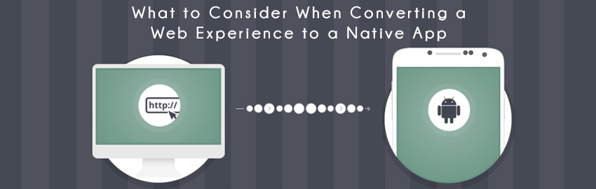 What to Consider When Converting a Web Experience to a Native App