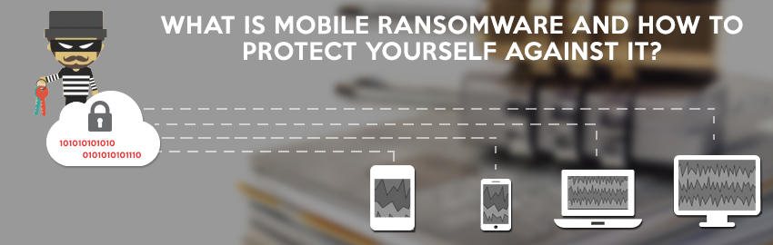 What is mobile ransomware and how to protect yourself against it?