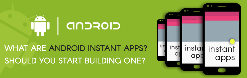 What are Android Instant apps? Should you start building one?