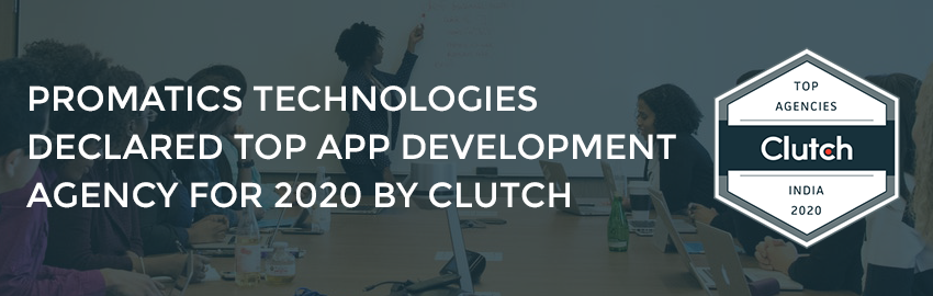 Promatics Technologies Declared Top App Development Agency for 2020 by Clutch