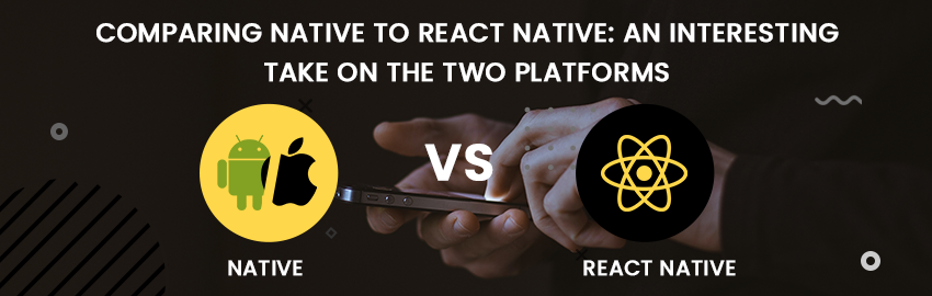 Native Or React Native? Let&#8217;s Compare The Two App Development Platforms