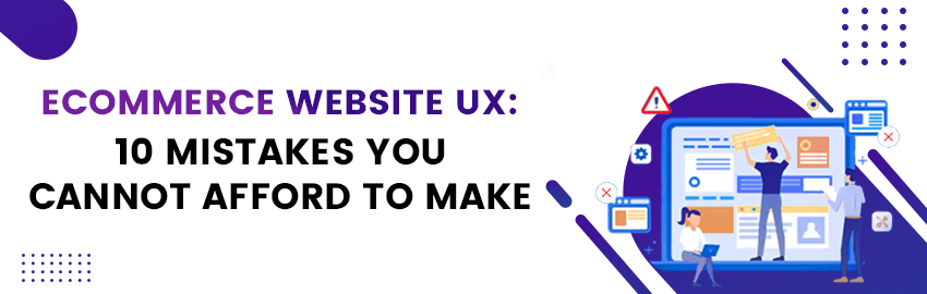 10 Cardinal E-Commerce UX Mistakes You Cannot Afford to Make