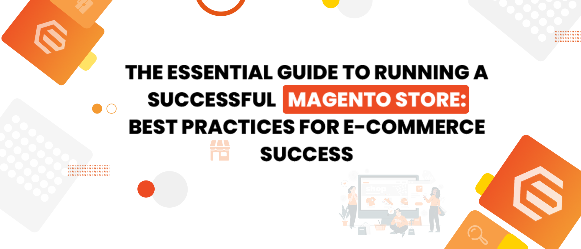 Maximizing Your Magento Store&#8217;s Potential: Best Practices for Running a Successful Online Retail Business